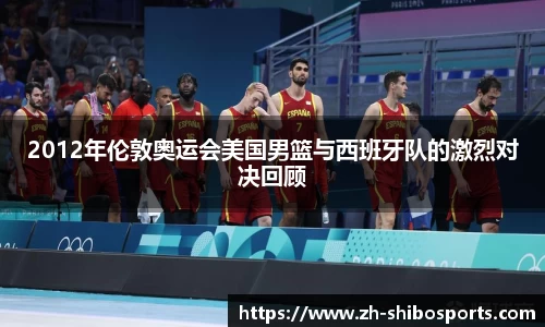 2012年伦敦奥运会美国男篮与西班牙队的激烈对决回顾